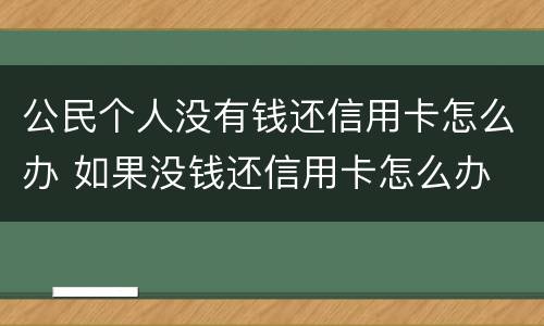 公民个人没有钱还信用卡怎么办 如果没钱还信用卡怎么办