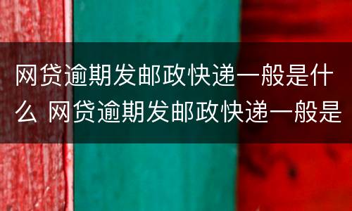 网贷逾期发邮政快递一般是什么 网贷逾期发邮政快递一般是什么时候