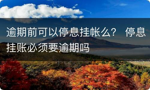 逾期前可以停息挂帐么？ 停息挂账必须要逾期吗