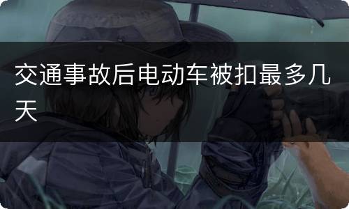 交通事故后电动车被扣最多几天