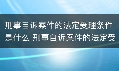 刑事自诉案件的法定受理条件是什么 刑事自诉案件的法定受理条件是什么