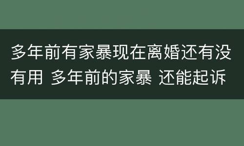 多年前有家暴现在离婚还有没有用 多年前的家暴 还能起诉吗