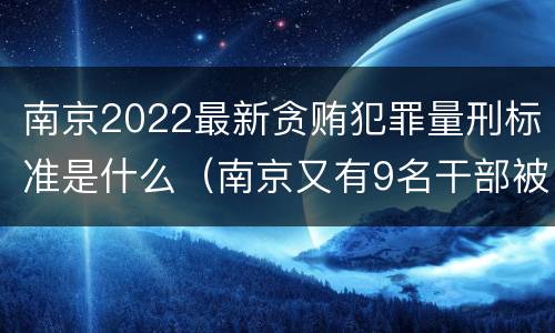 南京2022最新贪贿犯罪量刑标准是什么（南京又有9名干部被处理）