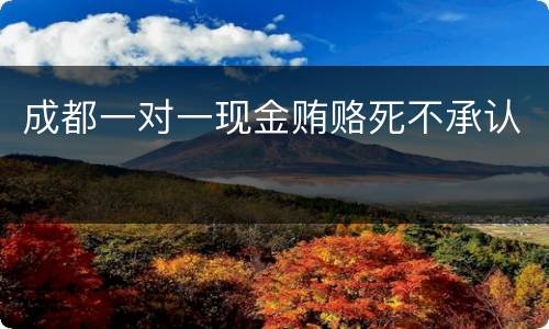成都一对一现金贿赂死不承认
