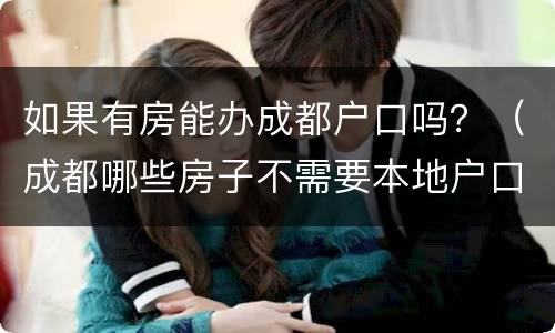 如果有房能办成都户口吗？（成都哪些房子不需要本地户口）