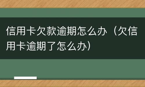 信用卡欠款逾期怎么办（欠信用卡逾期了怎么办）