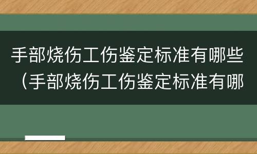 手部烧伤工伤鉴定标准有哪些（手部烧伤工伤鉴定标准有哪些类型）