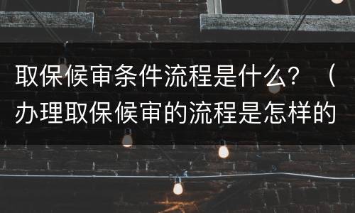 取保候审条件流程是什么？（办理取保候审的流程是怎样的）