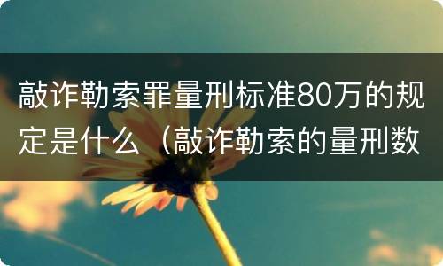 敲诈勒索罪量刑标准80万的规定是什么（敲诈勒索的量刑数额）