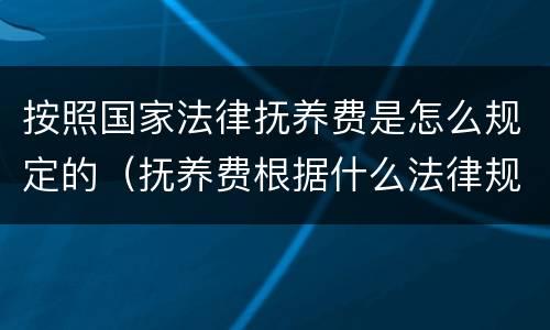 按照国家法律抚养费是怎么规定的（抚养费根据什么法律规定）