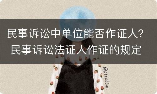 民事诉讼中单位能否作证人？ 民事诉讼法证人作证的规定