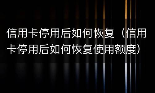 信用卡停用后如何恢复（信用卡停用后如何恢复使用额度）