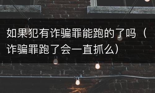 如果犯有诈骗罪能跑的了吗（诈骗罪跑了会一直抓么）
