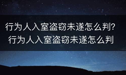 行为人入室盗窃未遂怎么判？ 行为人入室盗窃未遂怎么判