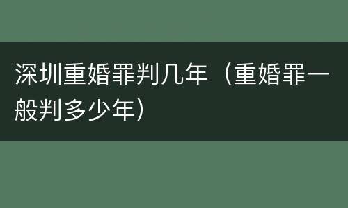 深圳重婚罪判几年（重婚罪一般判多少年）