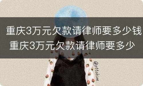 重庆3万元欠款请律师要多少钱 重庆3万元欠款请律师要多少钱呢