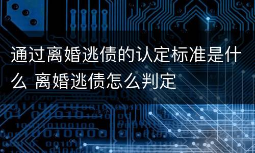 通过离婚逃债的认定标准是什么 离婚逃债怎么判定