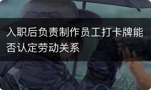 入职后负责制作员工打卡牌能否认定劳动关系