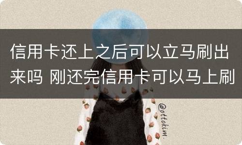 信用卡还上之后可以立马刷出来吗 刚还完信用卡可以马上刷出来吗