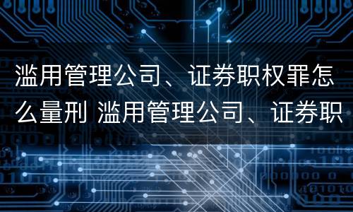 滥用管理公司、证券职权罪怎么量刑 滥用管理公司、证券职权罪