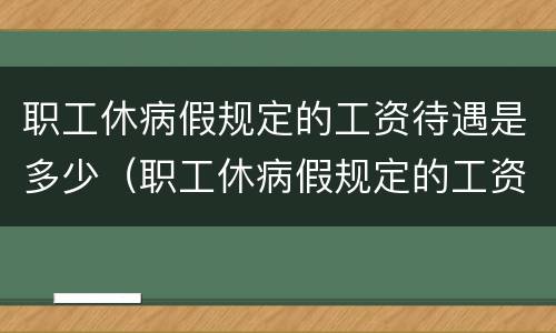 职工休病假规定的工资待遇是多少（职工休病假规定的工资待遇是多少钱）