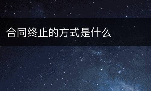 合同终止的方式是什么