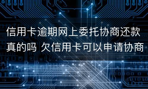 信用卡逾期网上委托协商还款真的吗 欠信用卡可以申请协商还款