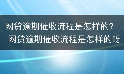 网贷逾期催收流程是怎样的？ 网贷逾期催收流程是怎样的呀