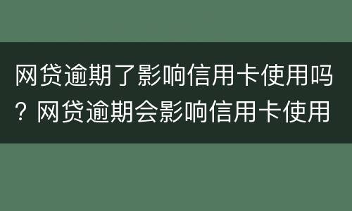 网贷逾期了影响信用卡使用吗? 网贷逾期会影响信用卡使用吗