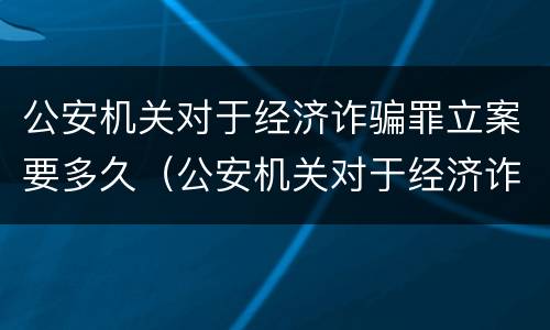 公安机关对于经济诈骗罪立案要多久（公安机关对于经济诈骗罪立案要多久处理）
