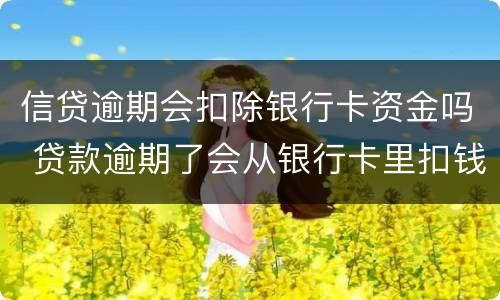 信贷逾期会扣除银行卡资金吗 贷款逾期了会从银行卡里扣钱吗