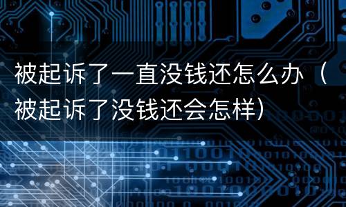 被起诉了一直没钱还怎么办（被起诉了没钱还会怎样）