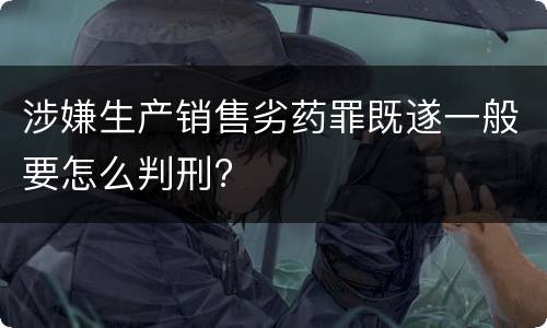 涉嫌生产销售劣药罪既遂一般要怎么判刑?