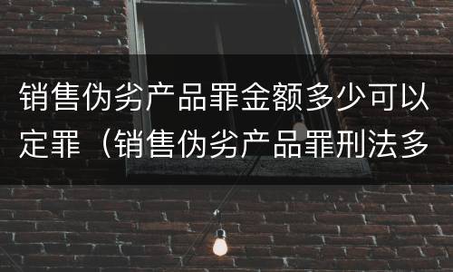 销售伪劣产品罪金额多少可以定罪（销售伪劣产品罪刑法多少条）