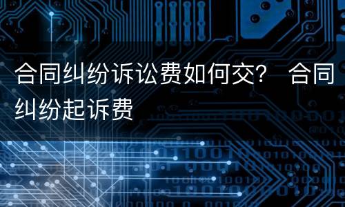 合同纠纷诉讼费如何交？ 合同纠纷起诉费