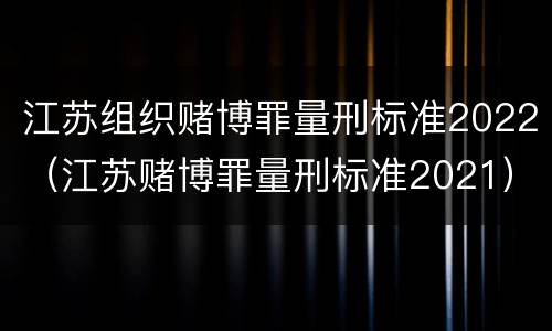 江苏组织赌博罪量刑标准2022（江苏赌博罪量刑标准2021）