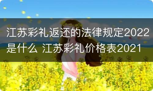 江苏彩礼返还的法律规定2022是什么 江苏彩礼价格表2021