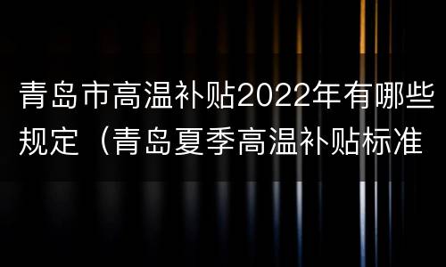 青岛市高温补贴2022年有哪些规定（青岛夏季高温补贴标准2021）