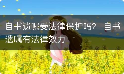 自书遗嘱受法律保护吗？ 自书遗嘱有法律效力