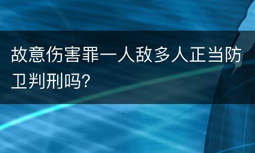 故意伤害罪一人敌多人正当防卫判刑吗？