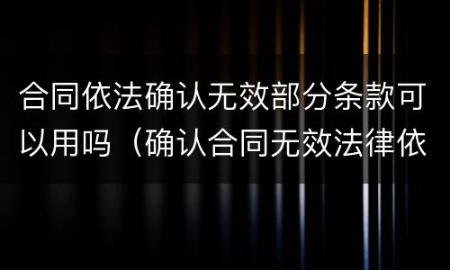 合同依法确认无效部分条款可以用吗（确认合同无效法律依据）