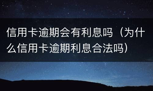 信用卡逾期会有利息吗（为什么信用卡逾期利息合法吗）