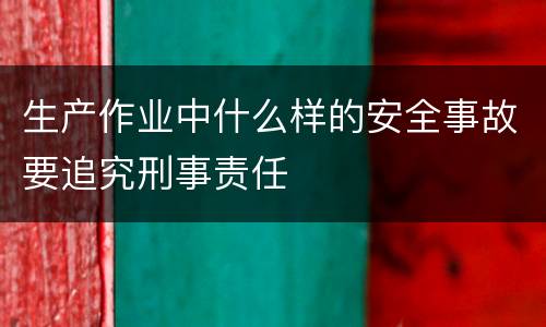 生产作业中什么样的安全事故要追究刑事责任