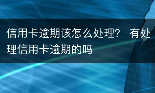 信用卡逾期该怎么处理？ 有处理信用卡逾期的吗