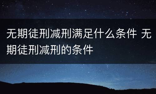 无期徒刑减刑满足什么条件 无期徒刑减刑的条件