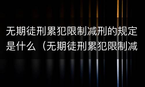 无期徒刑累犯限制减刑的规定是什么（无期徒刑累犯限制减刑的规定是什么意思）