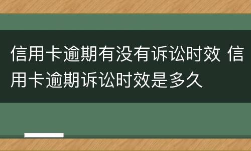 信用卡逾期有没有诉讼时效 信用卡逾期诉讼时效是多久