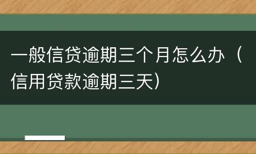 一般信贷逾期三个月怎么办（信用贷款逾期三天）