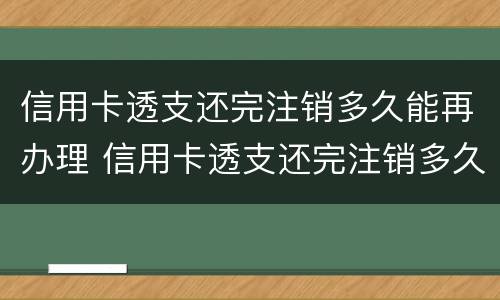 信用卡透支还完注销多久能再办理 信用卡透支还完注销多久能再办理贷款