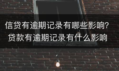 信贷有逾期记录有哪些影响？ 贷款有逾期记录有什么影响